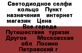 Светодиодное селфи кольцо › Пункт назначения ­ интернет магазин › Цена ­ 1 490 - Все города Путешествия, туризм » Другое   . Московская обл.,Лосино-Петровский г.